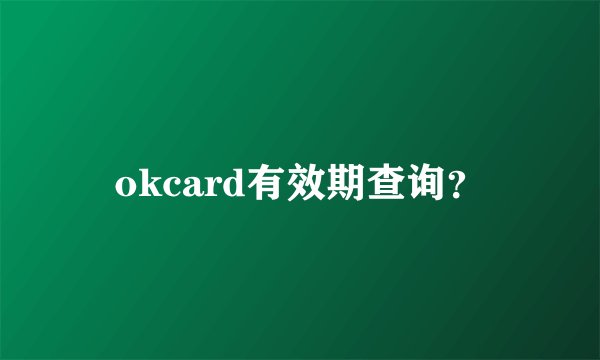 okcard有效期查询？