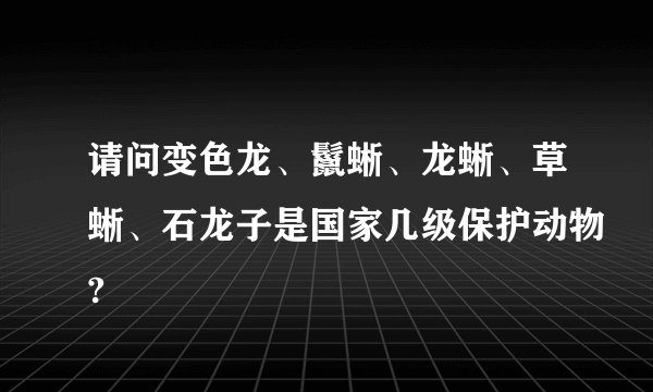 请问变色龙、鬣蜥、龙蜥、草蜥、石龙子是国家几级保护动物?
