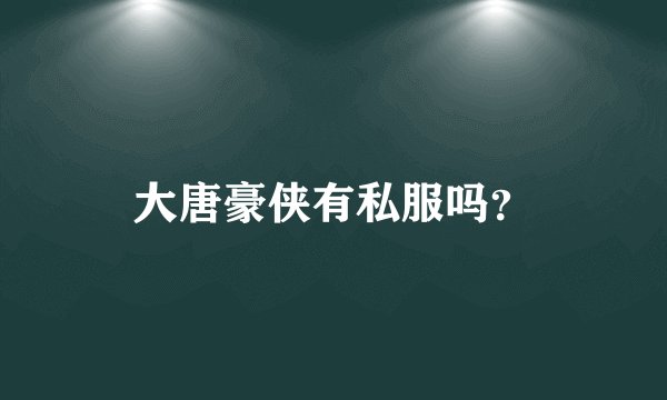 大唐豪侠有私服吗？