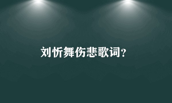 刘忻舞伤悲歌词？