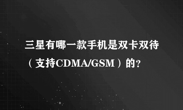 三星有哪一款手机是双卡双待（支持CDMA/GSM）的？