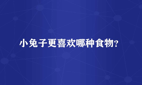 小兔子更喜欢哪种食物？
