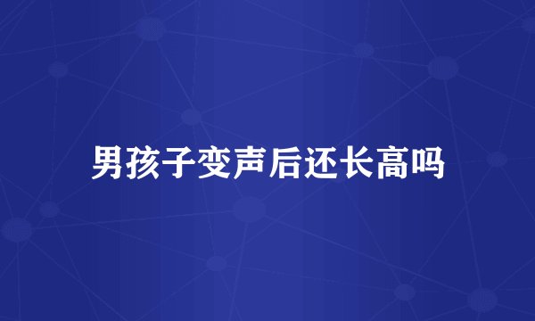 男孩子变声后还长高吗