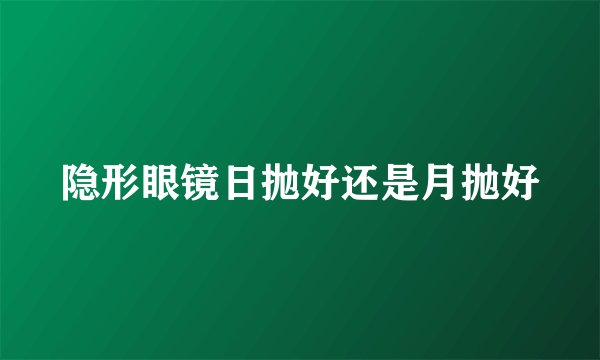 隐形眼镜日抛好还是月抛好