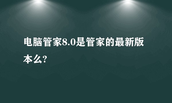 电脑管家8.0是管家的最新版本么?