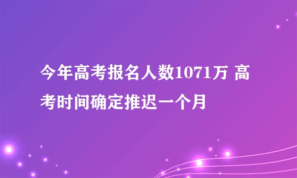 今年高考报名人数1071万 高考时间确定推迟一个月