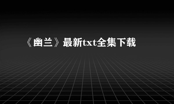 《幽兰》最新txt全集下载