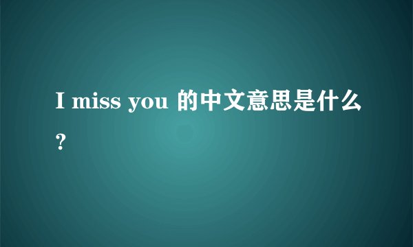 I miss you 的中文意思是什么?