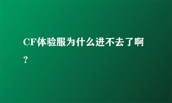 CF体验服为什么进不去了啊？