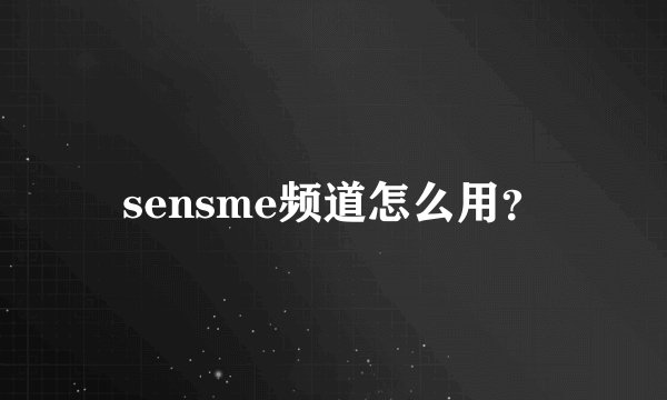 sensme频道怎么用？