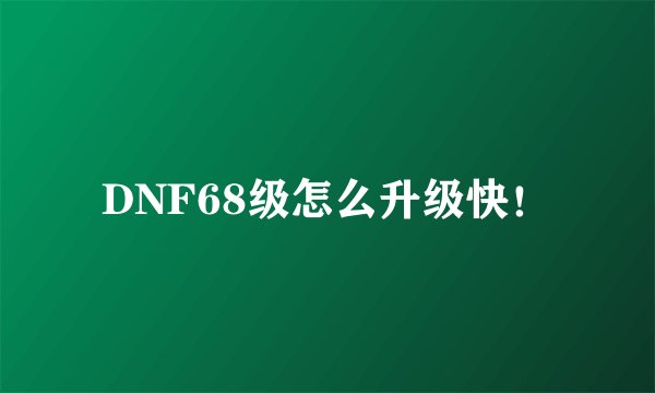 DNF68级怎么升级快！