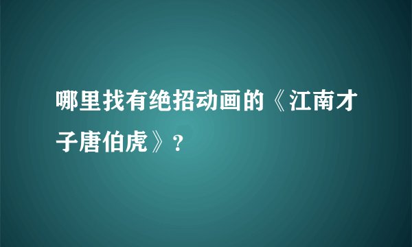 哪里找有绝招动画的《江南才子唐伯虎》？