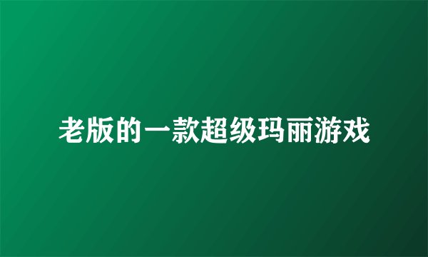 老版的一款超级玛丽游戏