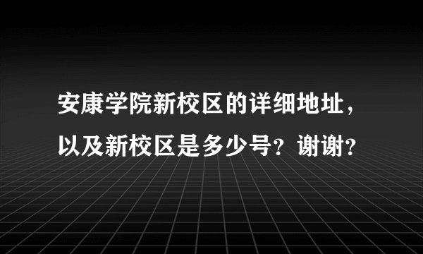 安康学院新校区的详细地址，以及新校区是多少号？谢谢？