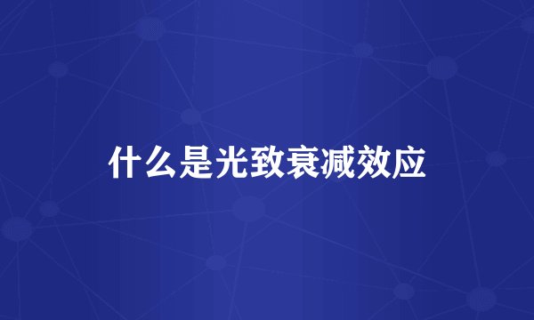 什么是光致衰减效应