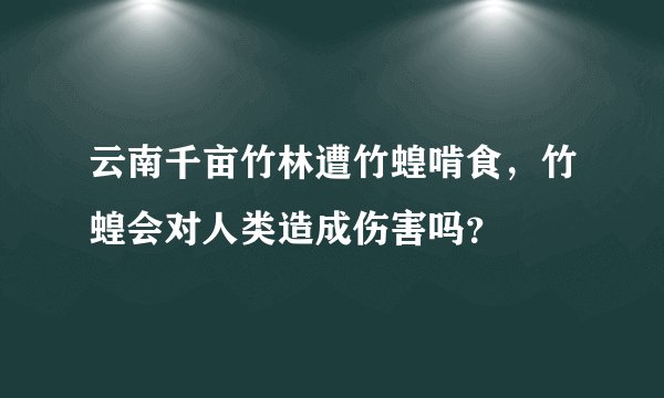 云南千亩竹林遭竹蝗啃食，竹蝗会对人类造成伤害吗？