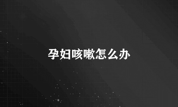 孕妇咳嗽怎么办