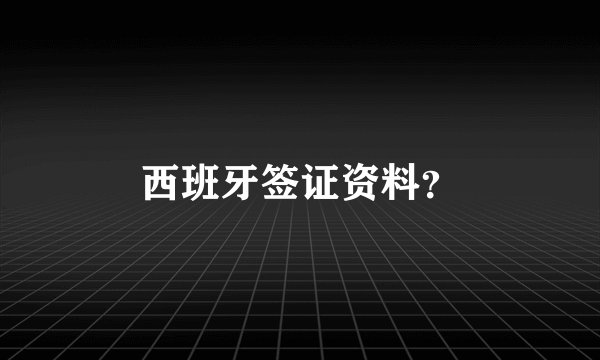 西班牙签证资料？