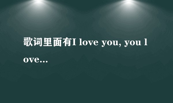 歌词里面有I love you, you love me的一首歌