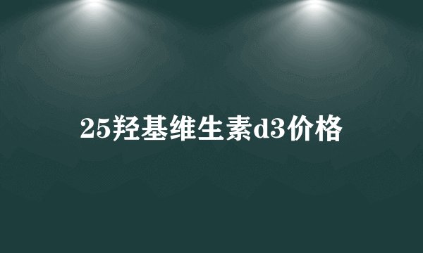 25羟基维生素d3价格