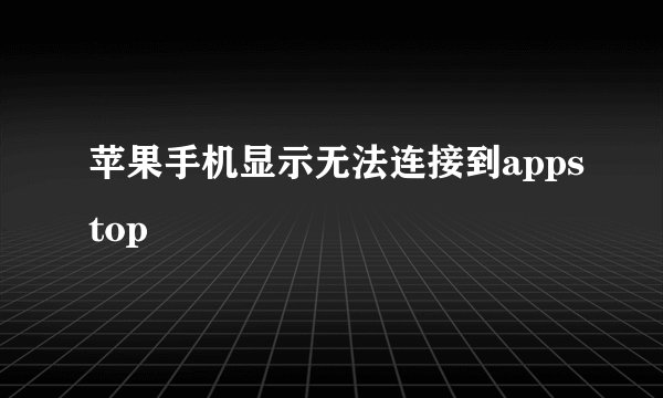 苹果手机显示无法连接到appstop