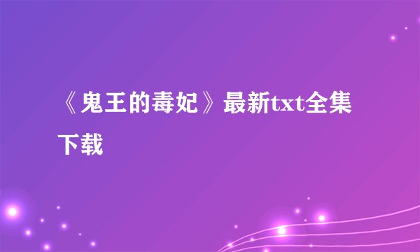 《鬼王的毒妃》最新txt全集下载
