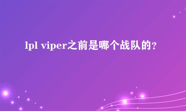 lpl viper之前是哪个战队的？