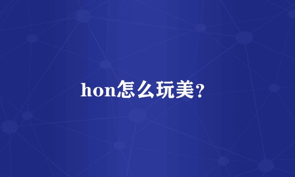 hon怎么玩美？