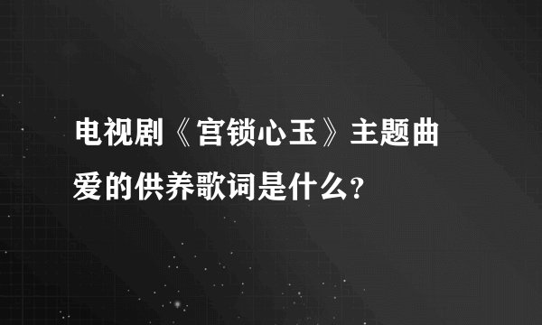 电视剧《宫锁心玉》主题曲 爱的供养歌词是什么？