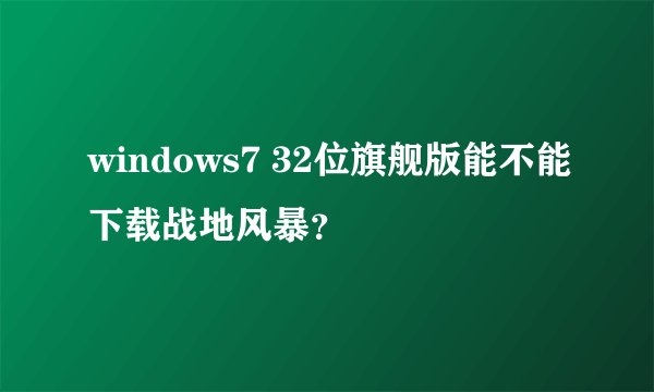 windows7 32位旗舰版能不能下载战地风暴？