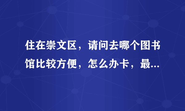 住在崇文区，请问去哪个图书馆比较方便，怎么办卡，最好是说一系列的流程
