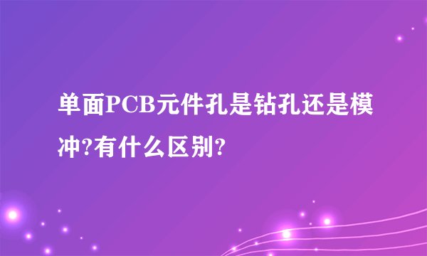 单面PCB元件孔是钻孔还是模冲?有什么区别?