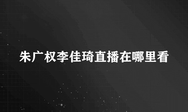 朱广权李佳琦直播在哪里看