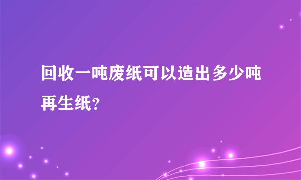 回收一吨废纸可以造出多少吨再生纸？