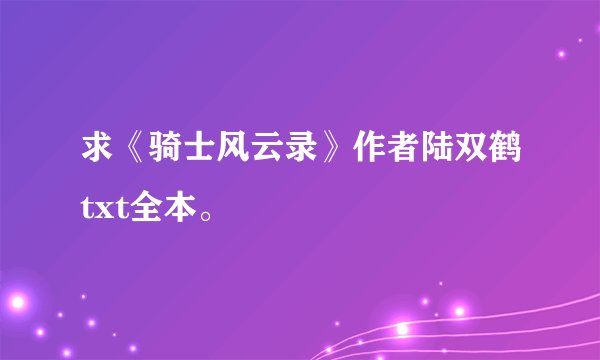 求《骑士风云录》作者陆双鹤txt全本。