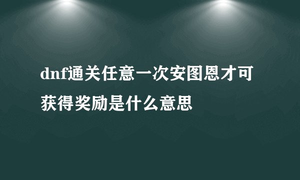 dnf通关任意一次安图恩才可获得奖励是什么意思