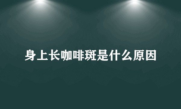 身上长咖啡斑是什么原因
