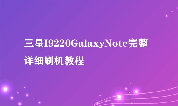 三星I9220GalaxyNote完整详细刷机教程