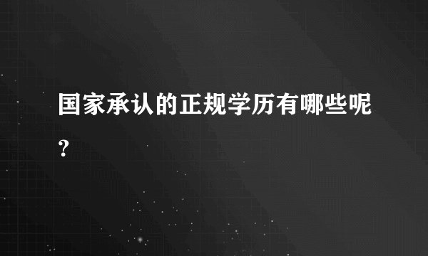 国家承认的正规学历有哪些呢？