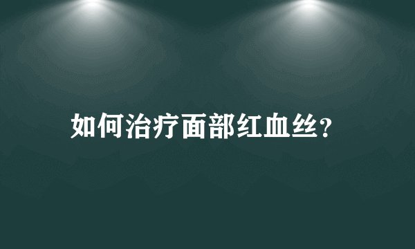 如何治疗面部红血丝？