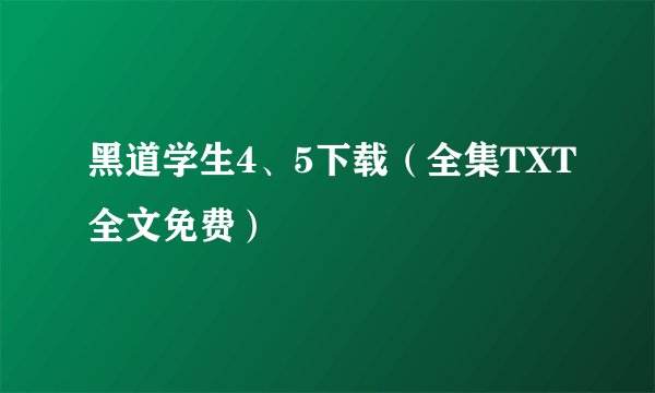 黑道学生4、5下载（全集TXT全文免费）