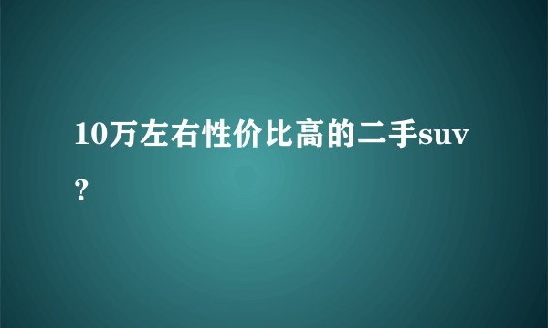 10万左右性价比高的二手suv？