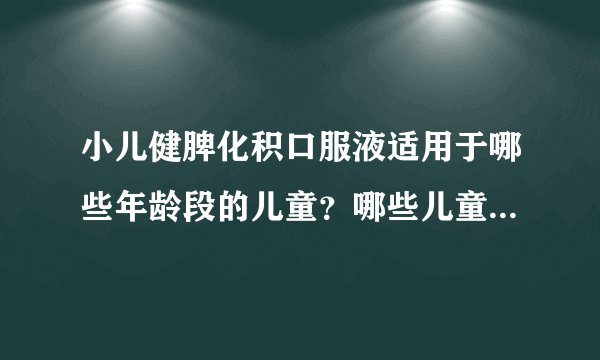 小儿健脾化积口服液适用于哪些年龄段的儿童？哪些儿童应禁用或慎用小儿健脾化积口服液？