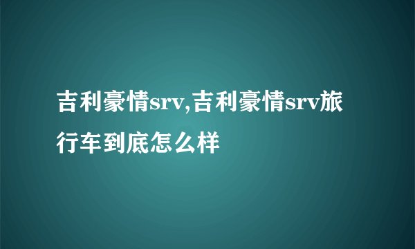 吉利豪情srv,吉利豪情srv旅行车到底怎么样