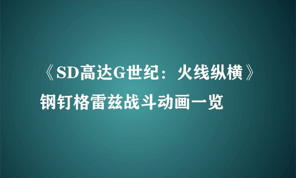 《SD高达G世纪：火线纵横》钢钉格雷兹战斗动画一览