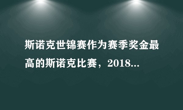 斯诺克世锦赛作为赛季奖金最高的斯诺克比赛，2018世锦赛奖金多少？