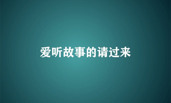 爱听故事的请过来
