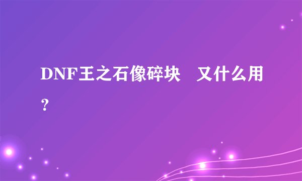 DNF王之石像碎块   又什么用？