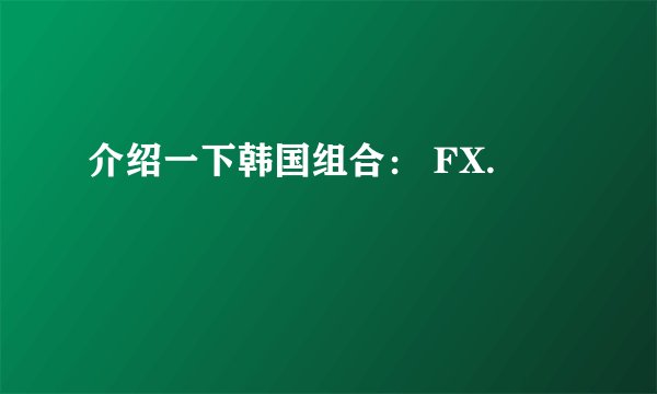介绍一下韩国组合： FX.