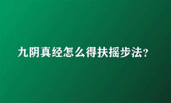 九阴真经怎么得扶摇步法？